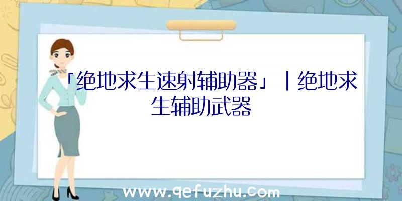 「绝地求生速射辅助器」|绝地求生辅助武器